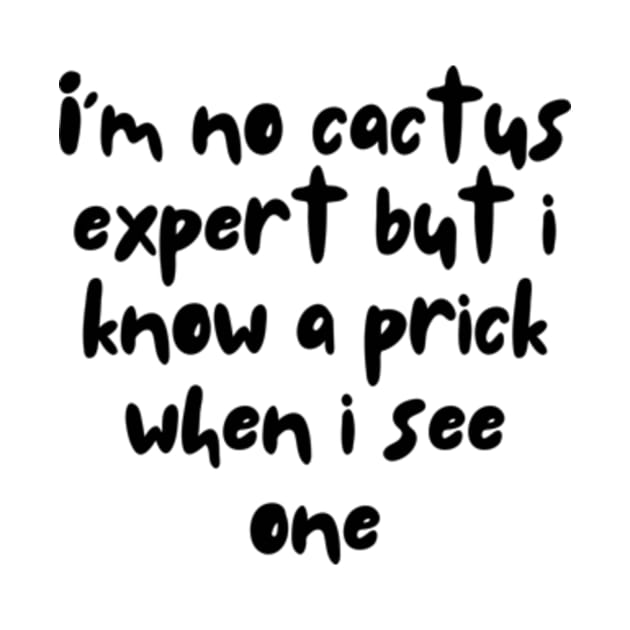 Funny Cactus Quoet I'm No Cactus Expert But I Know a Prick When I See One by larfly