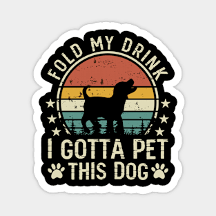 Fold My Drink I Gotta A Pet This Dog T shirt For Women Magnet