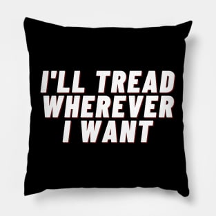 I'll Tread Wherever I Want Pillow