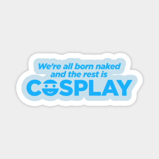 We're All Born Naked and the Rest Is COSPLAY Magnet