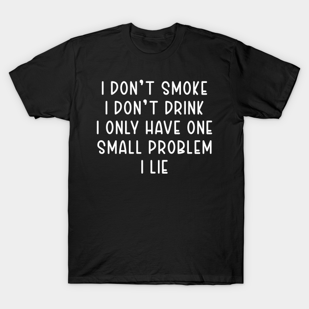 Discover I don't smoke I don't drink i only have one small problem I Lie - I Only Have One Small Problem I Lie - T-Shirt