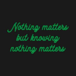 Nothing Matters but Knowing Nothing Matters T-Shirt