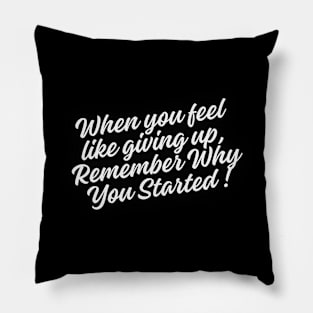 When you feel like giving up, remember why you started Pillow