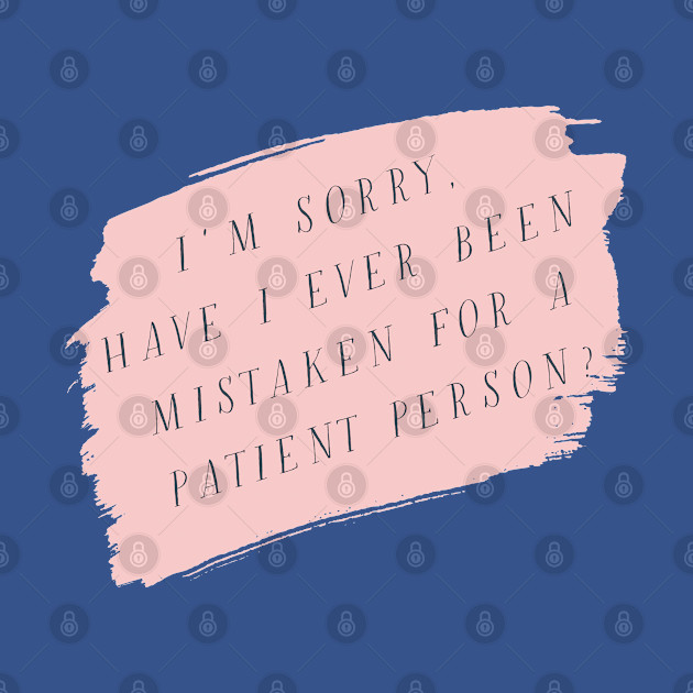 I'm sorry, have I ever been mistaken for a patient person? - Gilmore Girls - T-Shirt