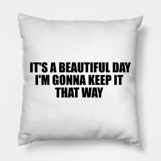 It's a beautiful day, I'm gonna keep it that way Pillow