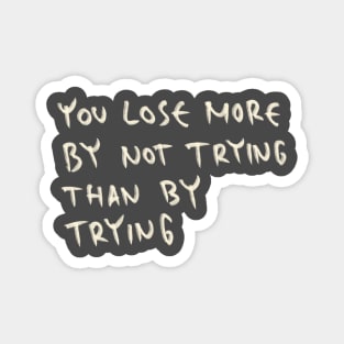 You Lose More By Not Trying Than By Trying Magnet