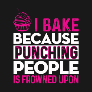 I BAKE BECAUSE PUNCHING PEOPLE IS FROWNED UPON! T-Shirt