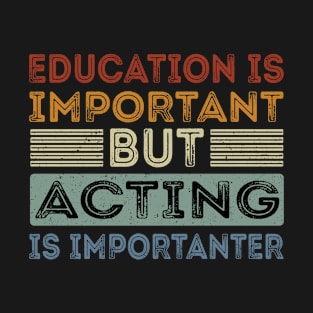 Funny Education Is Important But Acting Is Importanter T-Shirt