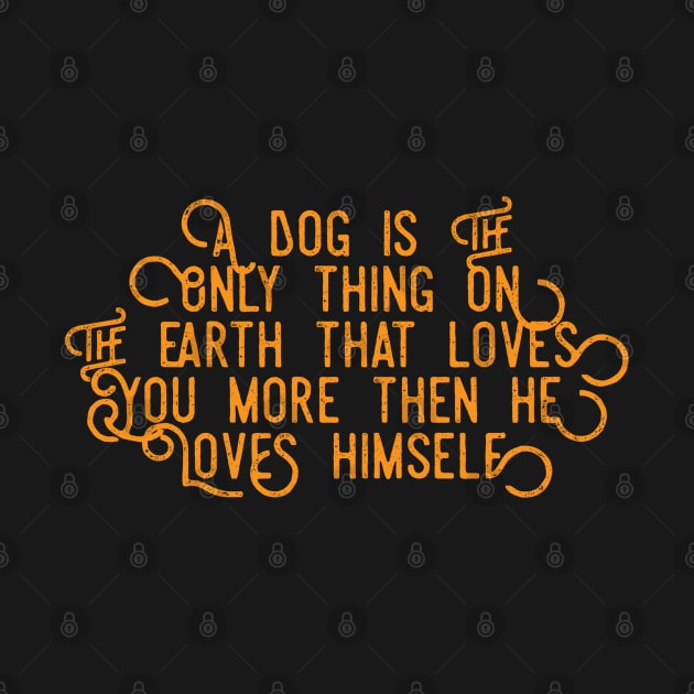 A DOG IS THE ONLY THING ON THE EARTH THAT LOVES YOU MORE THEN HE LOVES HIMSELF by Boga