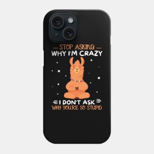 Stop Asking Why I'm Crazy I Don't Ask Why You're Stupid Phone Case