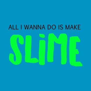 All I Wanna Do Is Make Slime T-Shirt