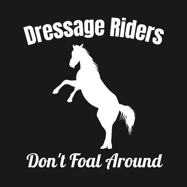 Dressage Rider Gift - Dressage Riders Don't Foal Around! by Comic Horse-Girl