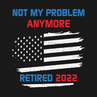 Not My Problem Anymore Retired 2022 Retirement Quotes T-Shirt