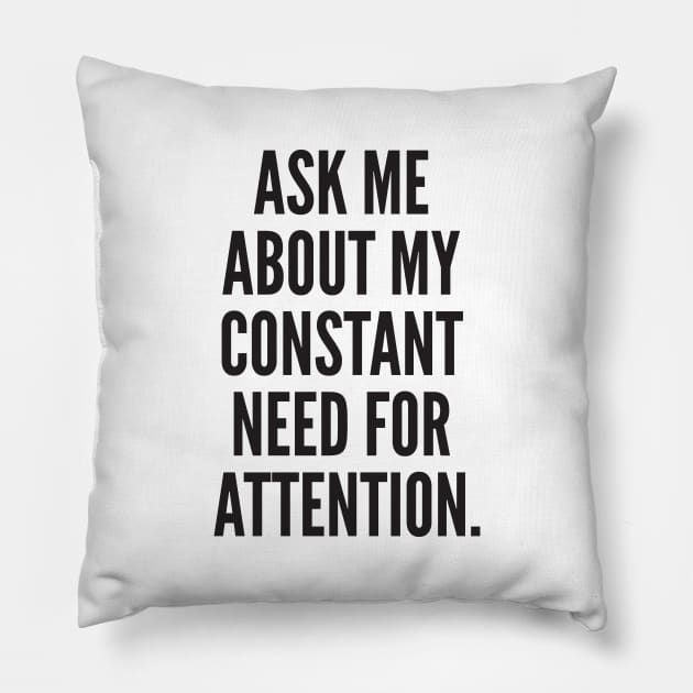 ASK ME ABOUT MY CONSTANT NEED FOR ATTENTION. Pillow by AustralianMate