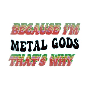 BECAUSE I'M METAL GODS : THATS WHY T-Shirt