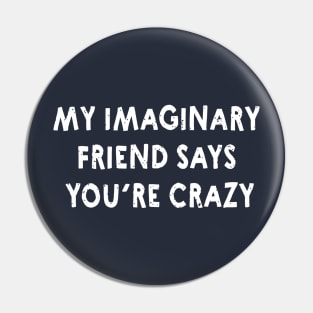 My Imaginary Friend Says You're Crazy! Funny Shirts & Gifts for Crazy Friend Pin