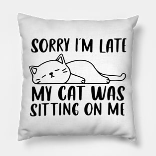 Sorry I'm Late My Cat Was Sitting On Me shirt Pillow