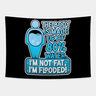 The body is made up of 80% water. I'm not fat, I'm flooded! Tapestry