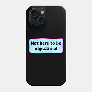 Not Here To Be Objectified - Feminism Phone Case