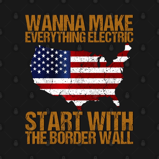 Wanna Make Everything Electric Start With The Border Wall by Benzii-shop 