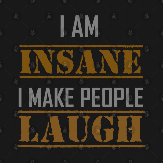 I AM INSANE I MAKE PEOPLE LAUGH by Tees4Chill