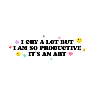 I CRY A LOT BUT I AM SO PRODUCTIVE IT'S AN ART T-Shirt