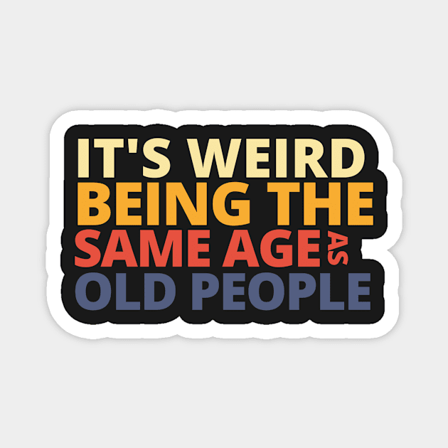 It's Weird Being The Same Age As Old People Magnet by Yayatachdiyat0