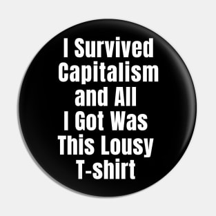 I Survived Capitalism and All I Got Was this Lousy T-shirt Pin