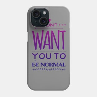 I Don't Want You to Be Normal Phone Case