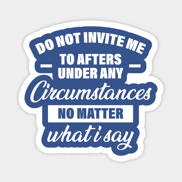 Do Not Invite Me To Afters Under Any Circumstances No Matter What I Say Magnet by printalpha-art