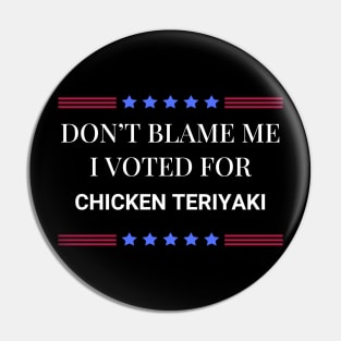 Don't Blame Me I Voted For Chicken Teriyaki Pin