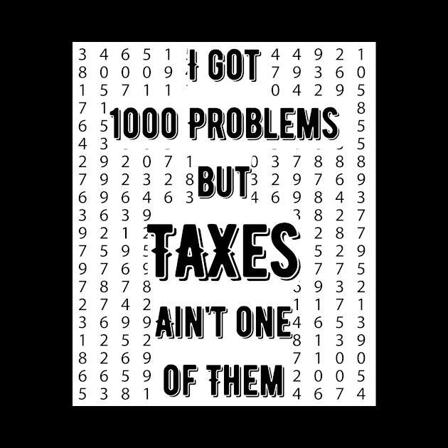 Tax humor tee, I Got 1000 Problems, Taxes Ain't One of Them by Kibria1991