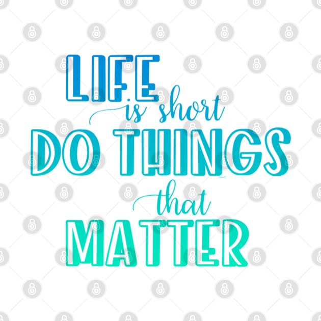 Life is short. Do things that matter by BoogieCreates