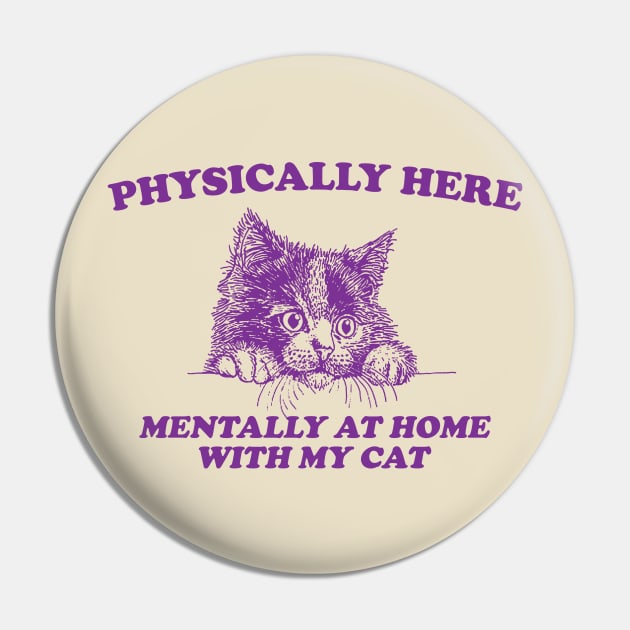 Physically Here Mentally At home with my Cat - Retro Cartoon T Shirt, Weird T Shirt, Meme Pin by Justin green