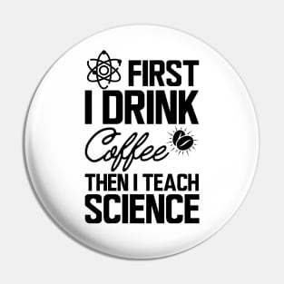 Science Teacher - First I drink coffee then I teach science Pin