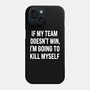 If My Team Doesn’t Win I’m Going To Kill Myself Phone Case