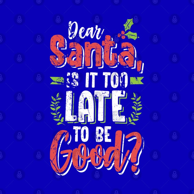 Dear Santa Is It Too Late To Be Good? Christmas Tshirt by screamingfool