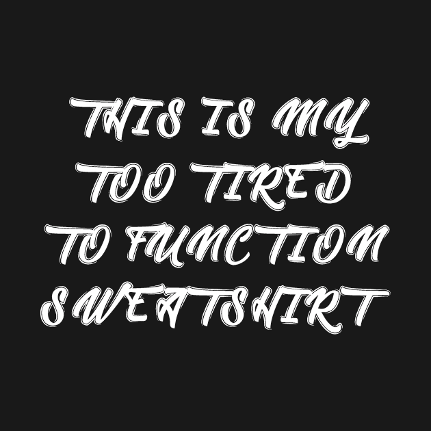 This is too tired to function sweatshirt by alexagagov@gmail.com