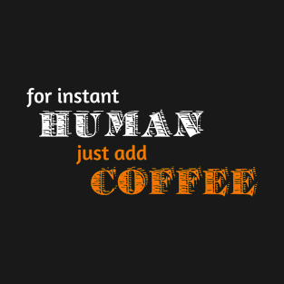 For Instant Human, Just add Coffee T-Shirt