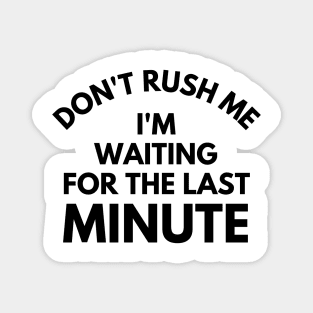 Don't rush Me I'm Waiting For The Last Minute. Funny Sarcastic Procrastination Saying Magnet