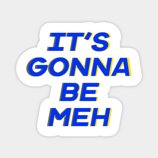 It’s Gonna Be Meh Magnet