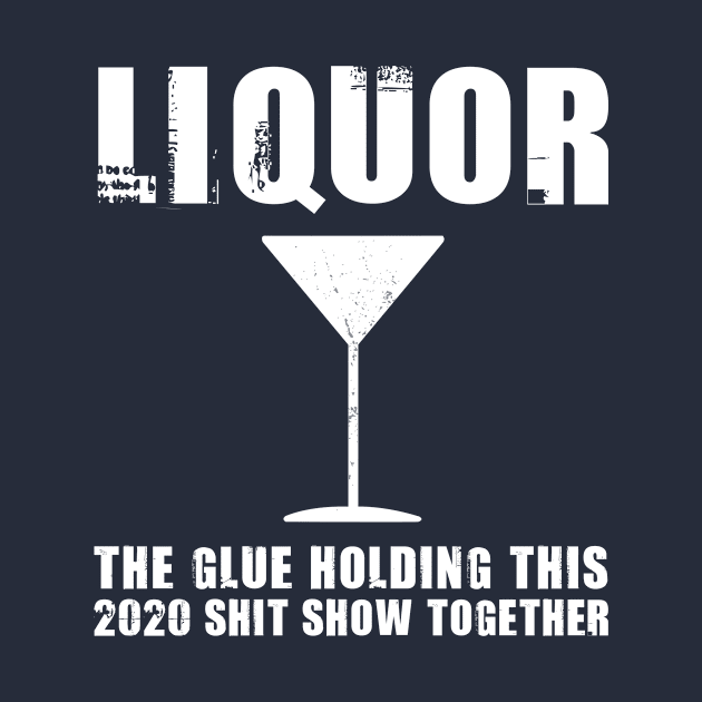 Liquor (Noun) The Glue Holding This 2020 Shit Show Together by Shop design