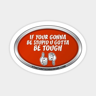 If Your Gonna Be Stupid U Gotta Be Tough Magnet