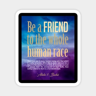 Baha'i quotes on Art Boards - Be a friend to the whole human race Magnet