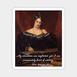 Mary shelley portrait and quote: My education was neglected, yet I was passionately fond of reading. Magnet