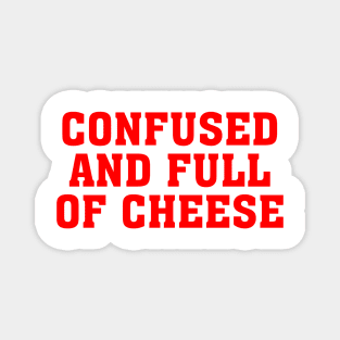 CONFUSED AND FULL OF CHEESE Magnet