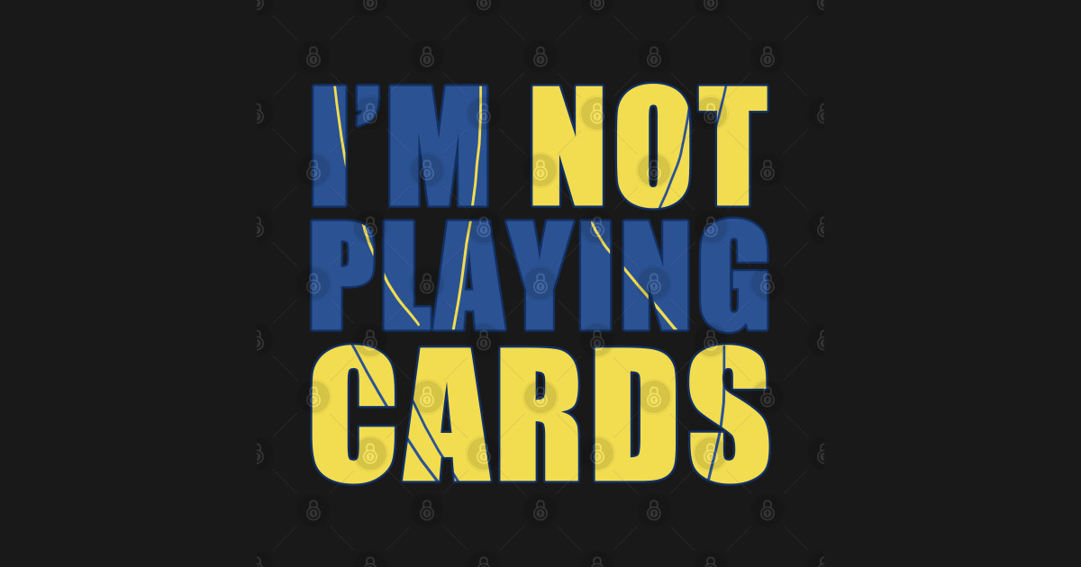 I'm Not Playing Cards - Im Not Playing Cards - T-Shirt | TeePublic