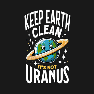 Keep Earth Clean, It's Not Uranus Funny Environmental Tee T-Shirt