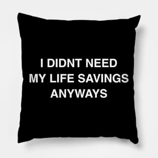 I Didn’t Need My Life Savings Anyways Pillow