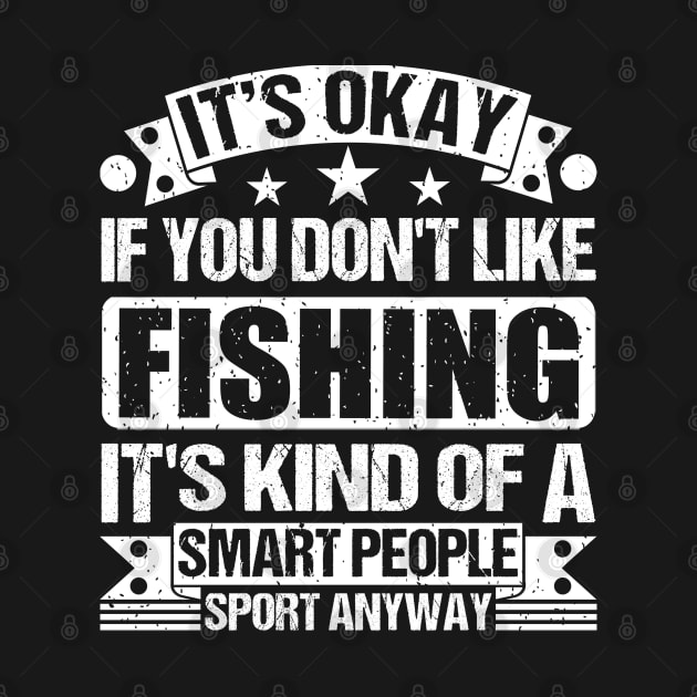 fishing Lover It's Okay If You Don't Like fishing It's Kind Of A Smart People Sports Anyway by Benzii-shop 